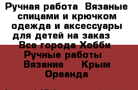 Ручная работа. Вязаные спицами и крючком одежда и аксессуары для детей на заказ. - Все города Хобби. Ручные работы » Вязание   . Крым,Ореанда